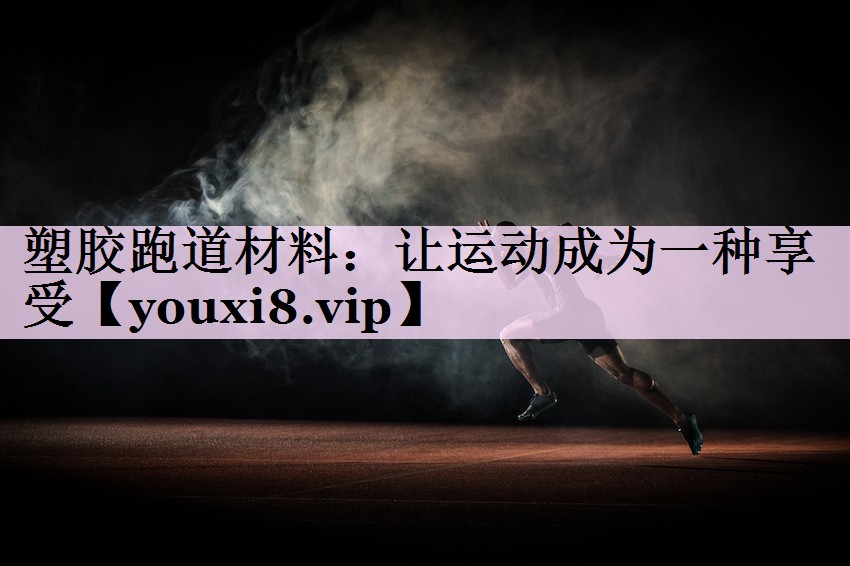 塑胶跑道材料：让运动成为一种享受