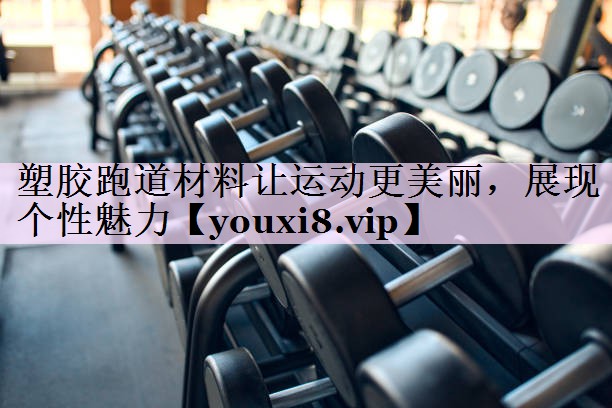 塑胶跑道材料让运动更美丽，展现个性魅力
