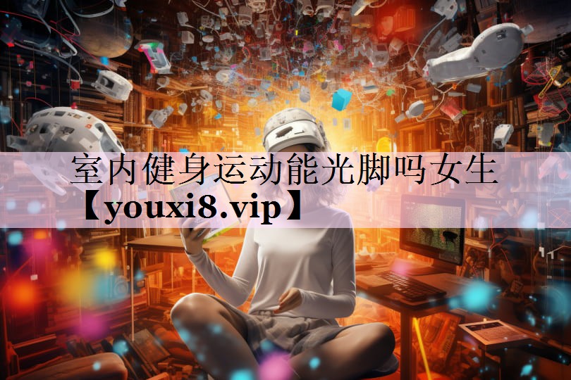 室内健身运动能光脚吗女生