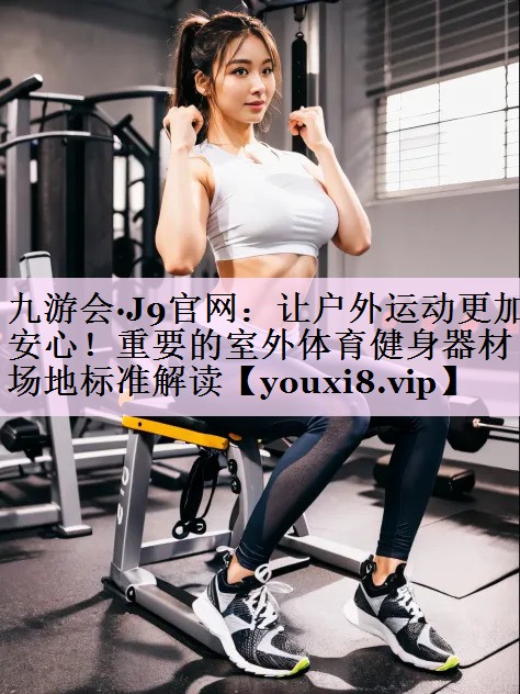 让户外运动更加安心！重要的室外体育健身器材场地标准解读